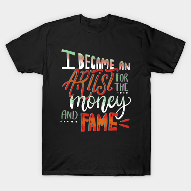 I Became An Artist for the Money and Fame T-Shirt by GeekyFairy